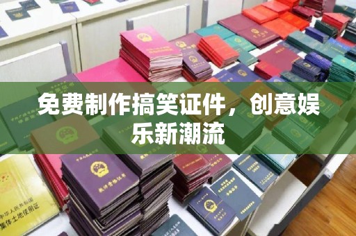 铁西免费制作搞笑证件，创意娱乐新潮流