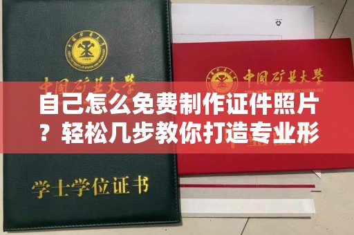 铁西自己怎么免费制作证件照片？轻松几步教你打造专业形象照