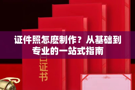 铁西证件照怎麽制作？从基础到专业的一站式指南