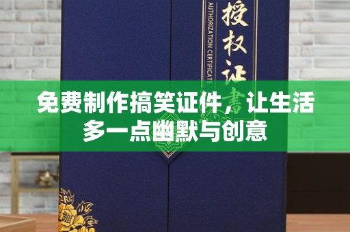 铁西免费制作搞笑证件，让生活多一点幽默与创意
